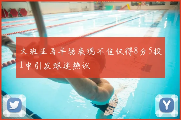 文班亚马半场表现不佳仅得8分5投1中引发球迷热议