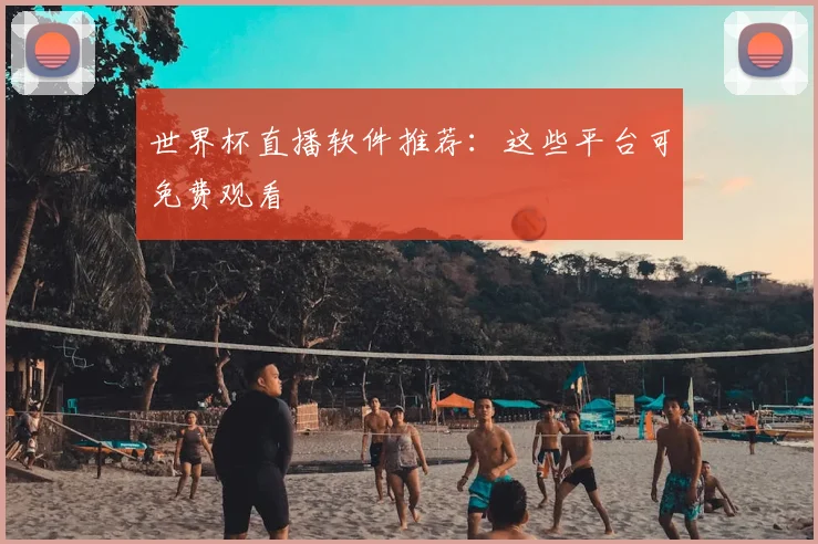 世界杯直播软件推荐：这些平台可免费观看
