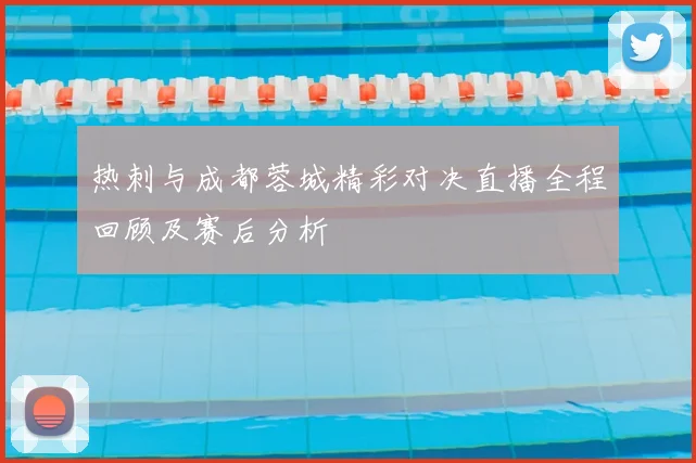 热刺与成都蓉城精彩对决直播全程回顾及赛后分析
