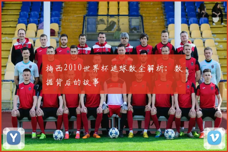 梅西2010世界杯进球数全解析：数据背后的故事
