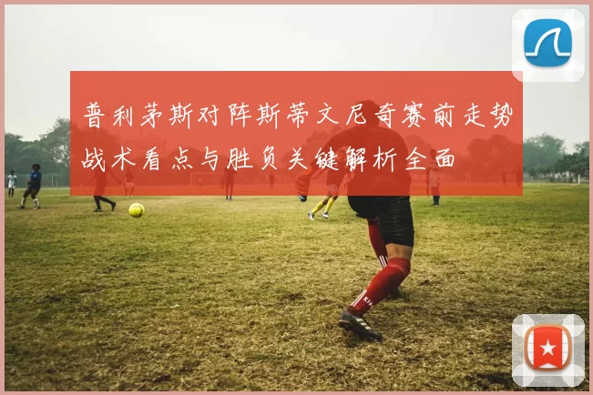 普利茅斯对阵斯蒂文尼奇赛前走势战术看点与胜负关键解析全面