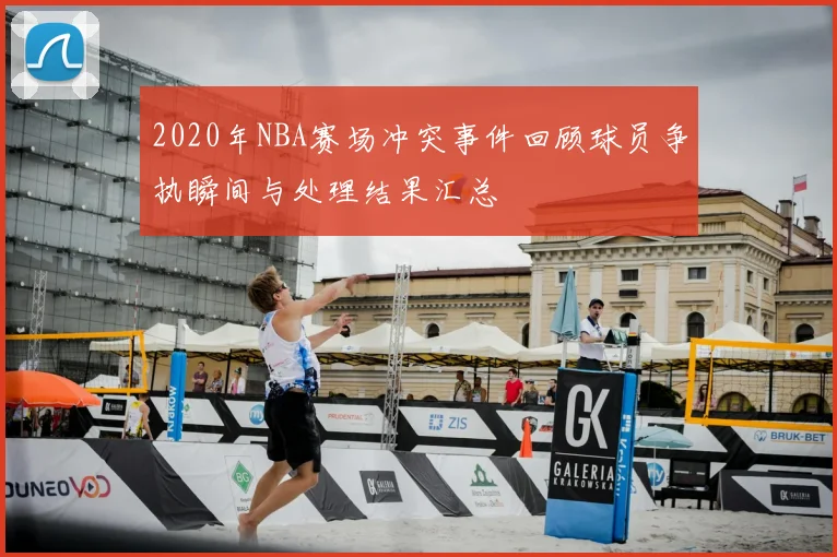2020年NBA赛场冲突事件回顾球员争执瞬间与处理结果汇总