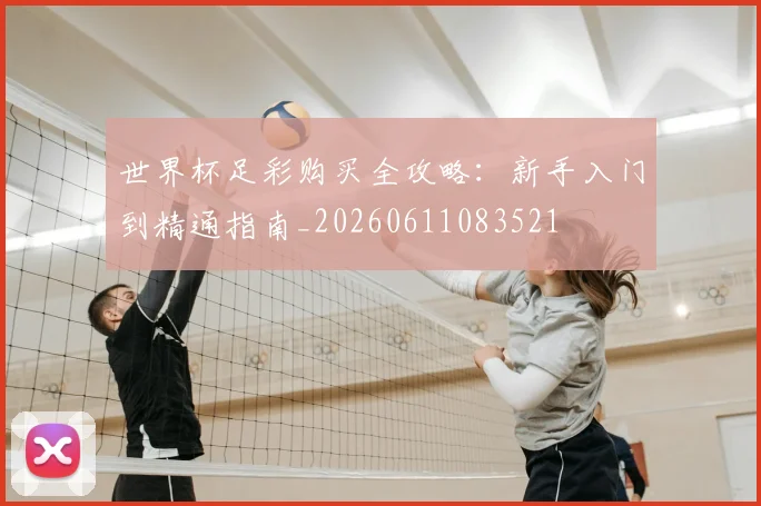 世界杯足彩购买全攻略:新手入门到精通指南_20260611083521