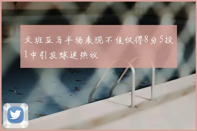 文班亚马半场表现不佳仅得8分5投1中引发球迷热议