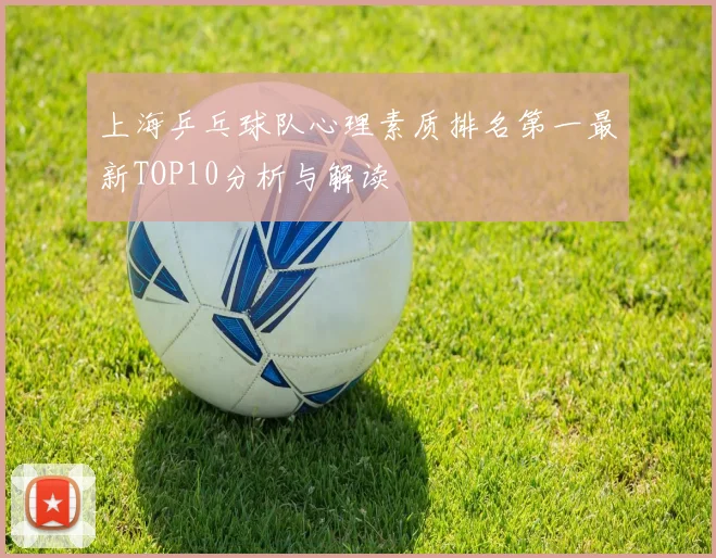 上海乒乓球队心理素质排名第一最新TOP10分析与解读