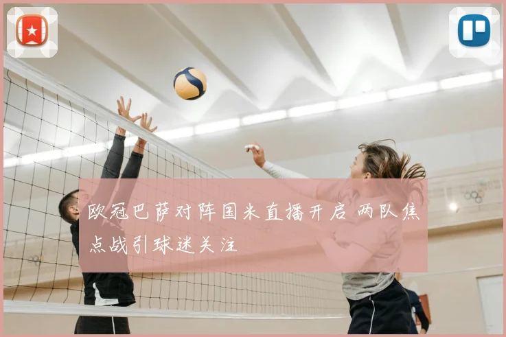 欧冠巴萨对阵国米直播开启 两队焦点战引球迷关注