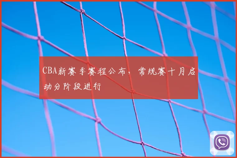 CBA新赛季赛程公布,常规赛十月启动分阶段进行