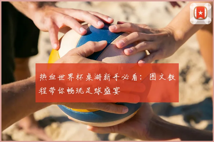 热血世界杯桌游新手必看：图文教程带你畅玩足球盛宴