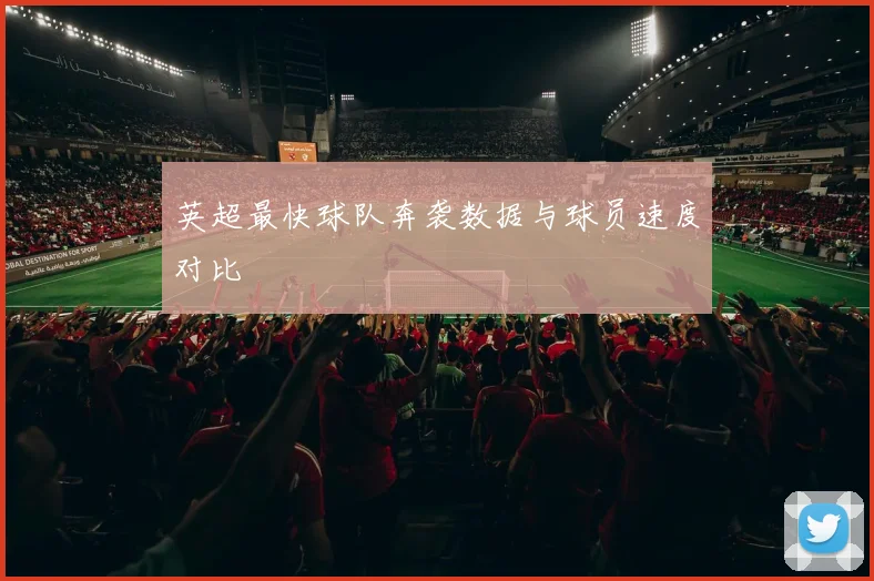 英超最快球队奔袭数据与球员速度对比