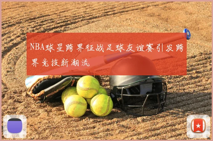 NBA球星跨界征战足球友谊赛引发跨界竞技新潮流