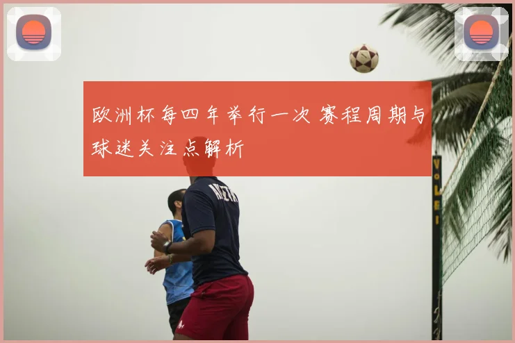 欧洲杯每四年举行一次 赛程周期与球迷关注点解析