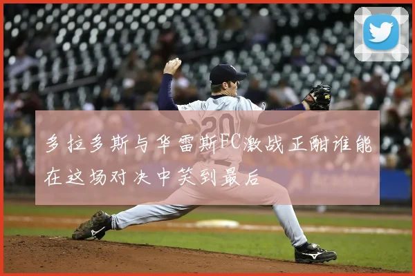 多拉多斯与华雷斯FC激战正酣谁能在这场对决中笑到最后