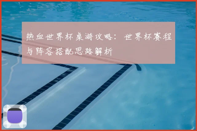 热血世界杯桌游攻略：世界杯赛程与阵容搭配思路解析