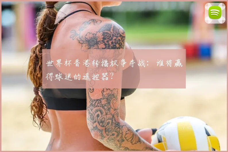 世界杯香港转播权争夺战:谁将赢得球迷的遥控器?
