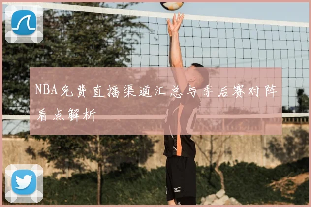 NBA免费直播渠道汇总与季后赛对阵看点解析