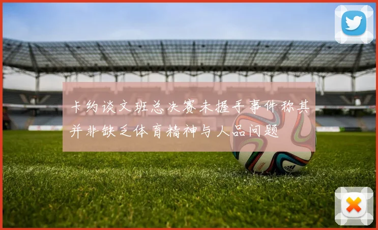 卡约谈文班总决赛未握手事件称其并非缺乏体育精神与人品问题