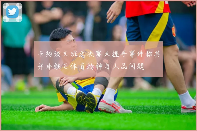 卡约谈文班总决赛未握手事件称其并非缺乏体育精神与人品问题
