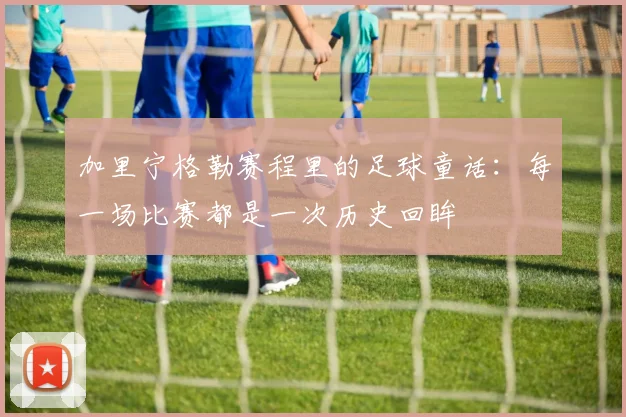 加里宁格勒赛程里的足球童话:每一场比赛都是一次历史回眸