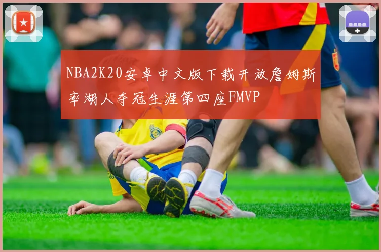 NBA2K20安卓中文版下载开放詹姆斯率湖人夺冠生涯第四座FMVP
