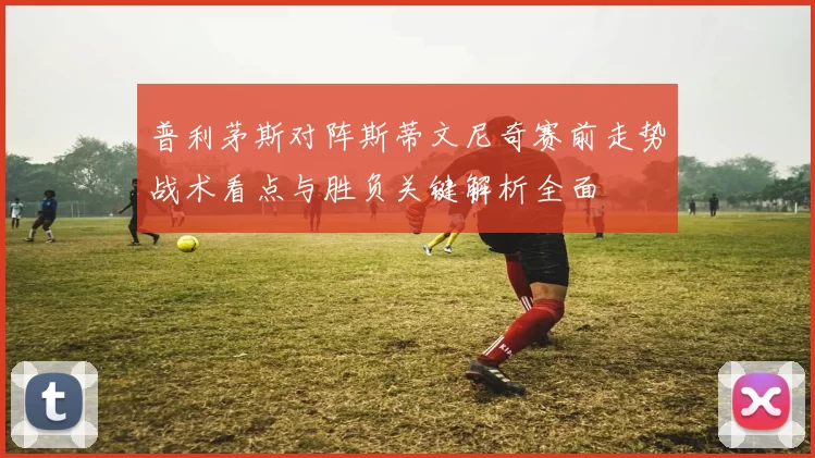 普利茅斯对阵斯蒂文尼奇赛前走势战术看点与胜负关键解析全面