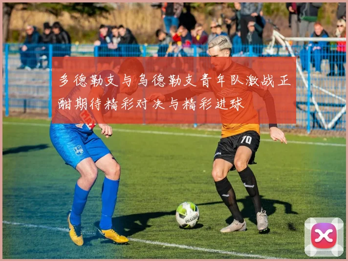 多德勒支与乌德勒支青年队激战正酣期待精彩对决与精彩进球
