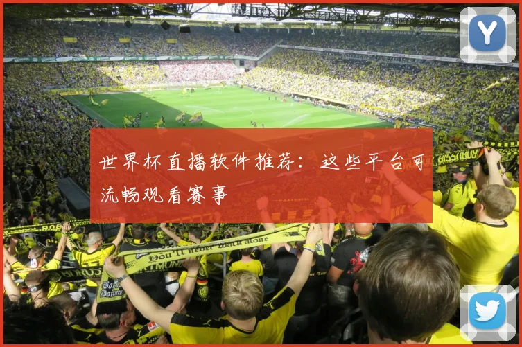 世界杯直播软件推荐：这些平台可流畅观看赛事