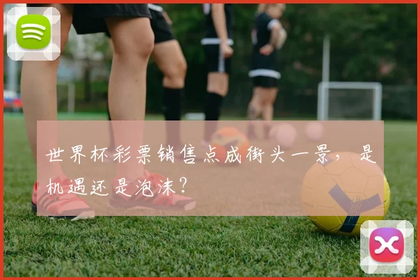 世界杯彩票销售点成街头一景,是机遇还是泡沫?